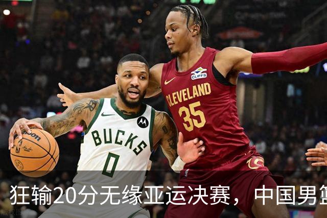 狂输20分无缘亚运决赛，中国男篮惨败日本，将帅赛后齐发声曝真相